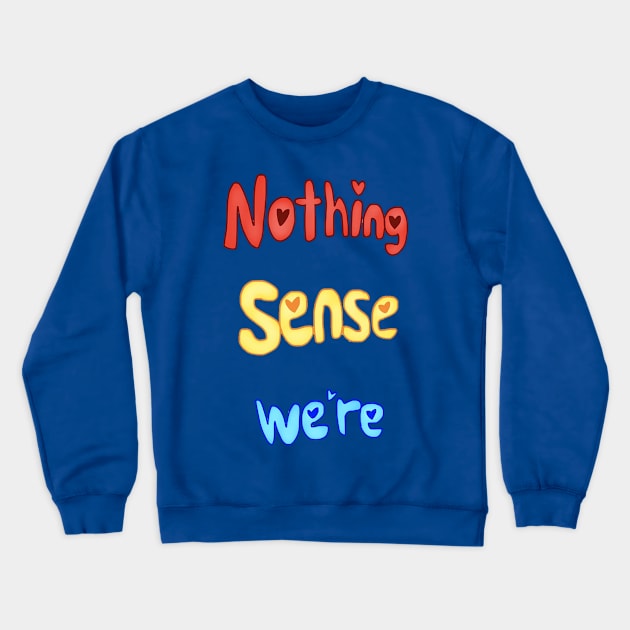 Nothing Sense We're Crewneck Sweatshirt by KittenPinkamations' Store